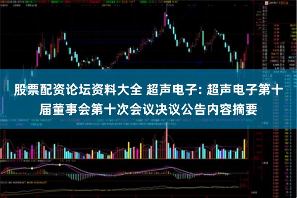股票配资论坛资料大全 超声电子: 超声电子第十届董事会第十次会议决议公告内容摘要