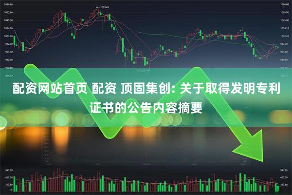 配资网站首页 配资 顶固集创: 关于取得发明专利证书的公告内容摘要