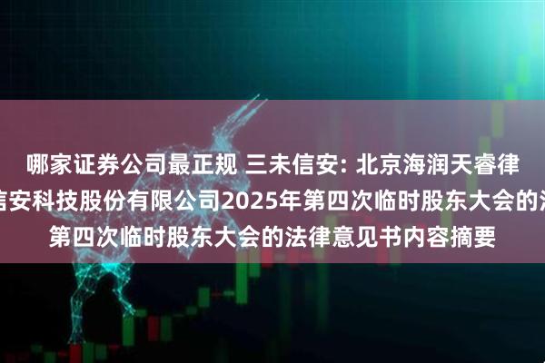 哪家证券公司最正规 三未信安: 北京海润天睿律师事务所关于三未信安科技股份有限公司2025年第四次临时股东大会的法律意见书内容摘要