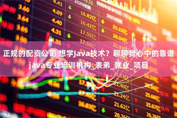 正规的配资公司 想学Java技术？聊聊我心中的靠谱java专业培训机构_表弟_就业_项目