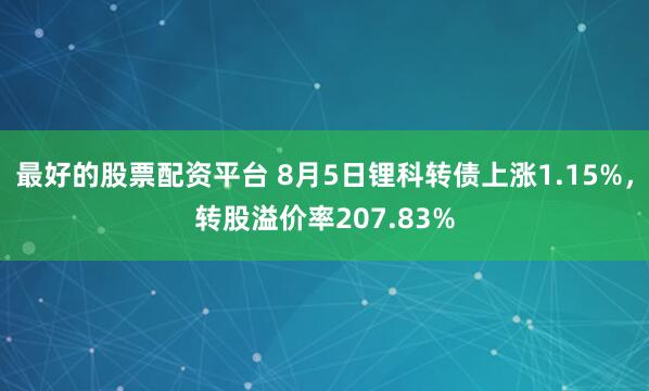 最好的股票配资平台 8月5日锂科转债上涨1.15%，转股溢价率207.83%