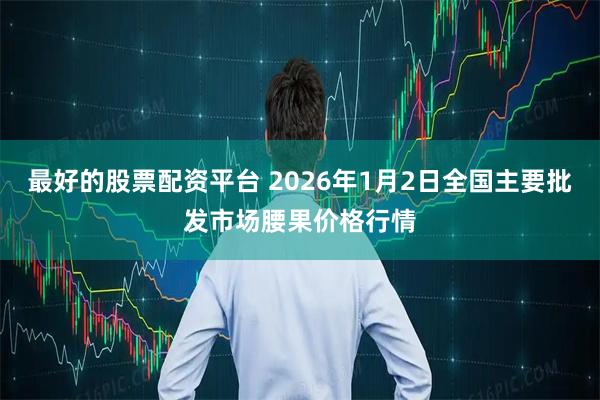 最好的股票配资平台 2026年1月2日全国主要批发市场腰果价格行情